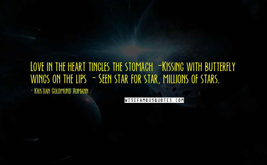 Kristian Goldmund Aumann Quotes: Love in the heart tingles the stomach -Kissing with butterfly wings on the lips - Seen star for star, millions of stars.