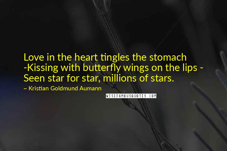 Kristian Goldmund Aumann Quotes: Love in the heart tingles the stomach -Kissing with butterfly wings on the lips - Seen star for star, millions of stars.