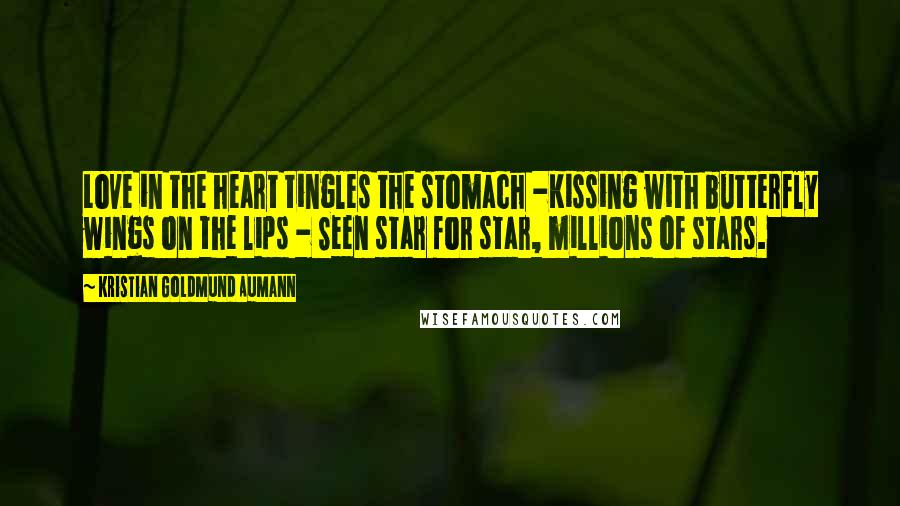 Kristian Goldmund Aumann Quotes: Love in the heart tingles the stomach -Kissing with butterfly wings on the lips - Seen star for star, millions of stars.