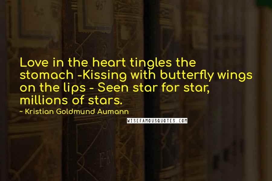 Kristian Goldmund Aumann Quotes: Love in the heart tingles the stomach -Kissing with butterfly wings on the lips - Seen star for star, millions of stars.