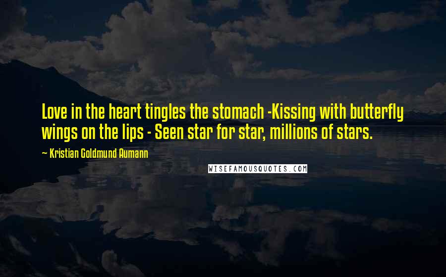 Kristian Goldmund Aumann Quotes: Love in the heart tingles the stomach -Kissing with butterfly wings on the lips - Seen star for star, millions of stars.