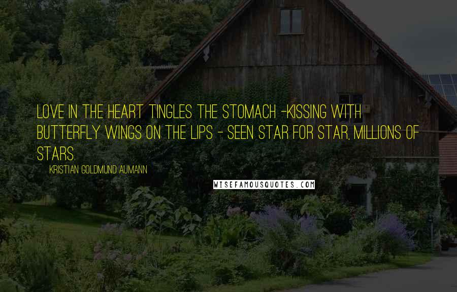 Kristian Goldmund Aumann Quotes: Love in the heart tingles the stomach -Kissing with butterfly wings on the lips - Seen star for star, millions of stars.