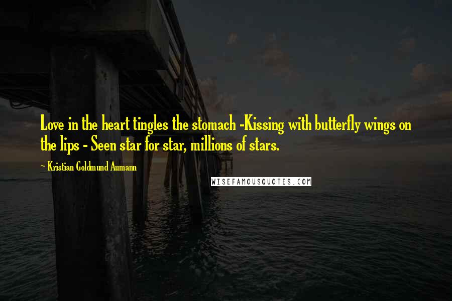 Kristian Goldmund Aumann Quotes: Love in the heart tingles the stomach -Kissing with butterfly wings on the lips - Seen star for star, millions of stars.