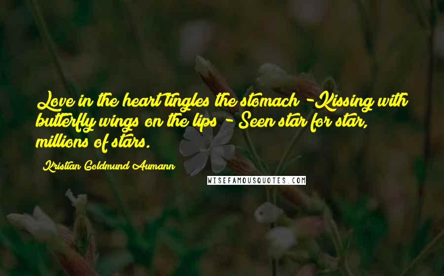 Kristian Goldmund Aumann Quotes: Love in the heart tingles the stomach -Kissing with butterfly wings on the lips - Seen star for star, millions of stars.