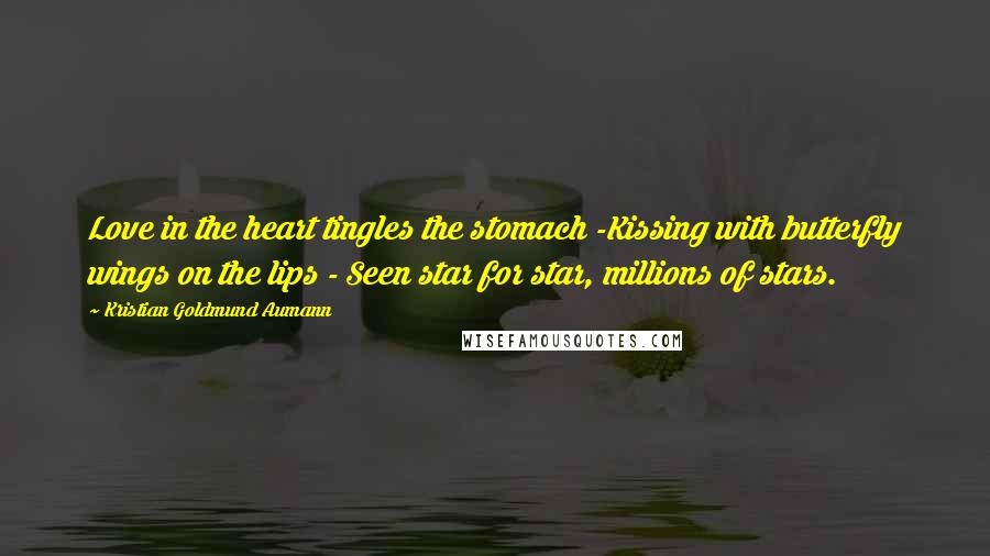 Kristian Goldmund Aumann Quotes: Love in the heart tingles the stomach -Kissing with butterfly wings on the lips - Seen star for star, millions of stars.