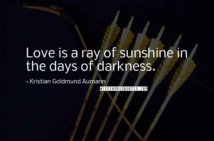 Kristian Goldmund Aumann Quotes: Love is a ray of sunshine in the days of darkness.