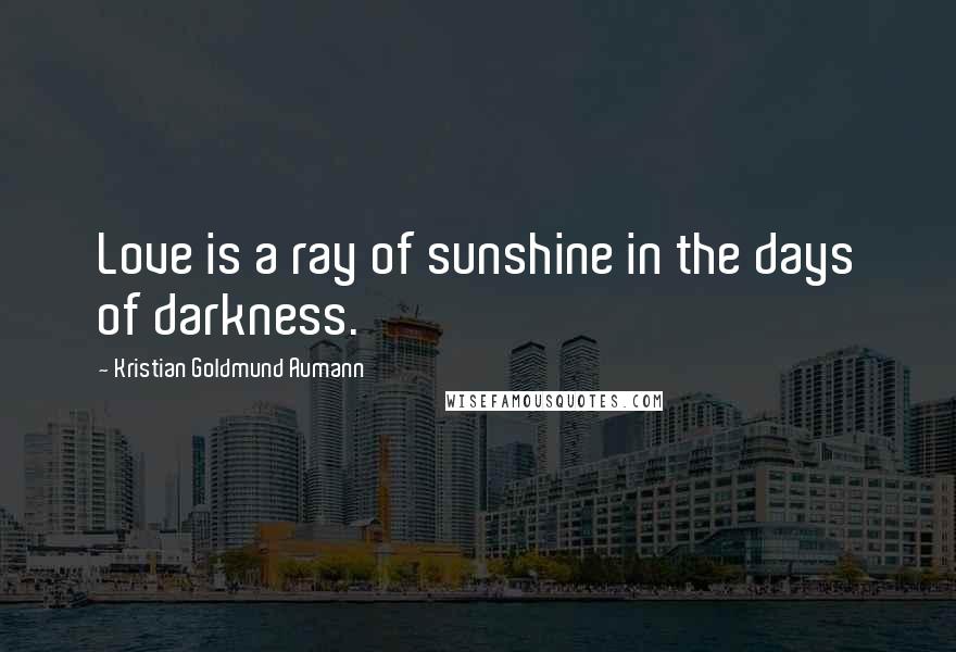 Kristian Goldmund Aumann Quotes: Love is a ray of sunshine in the days of darkness.