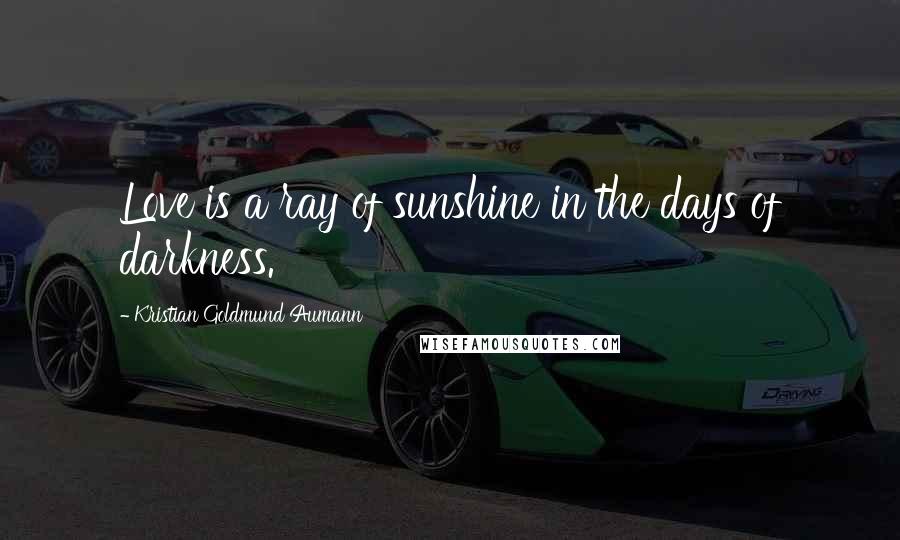 Kristian Goldmund Aumann Quotes: Love is a ray of sunshine in the days of darkness.