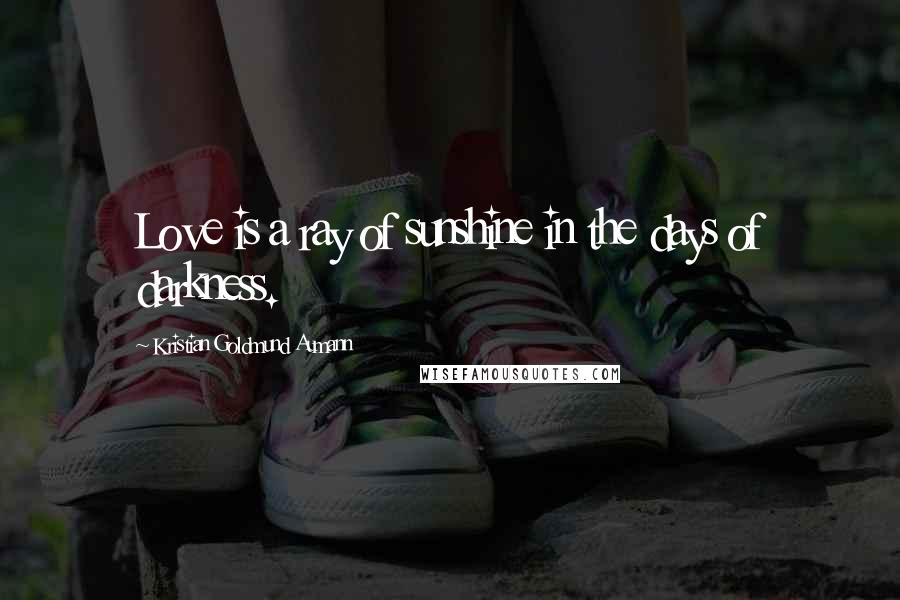Kristian Goldmund Aumann Quotes: Love is a ray of sunshine in the days of darkness.
