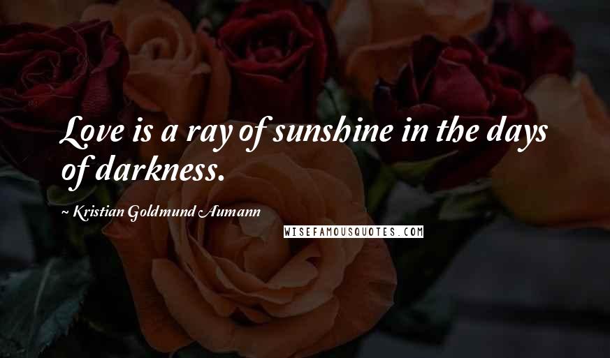 Kristian Goldmund Aumann Quotes: Love is a ray of sunshine in the days of darkness.