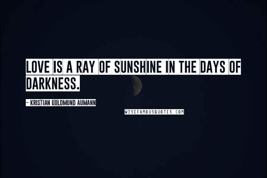 Kristian Goldmund Aumann Quotes: Love is a ray of sunshine in the days of darkness.