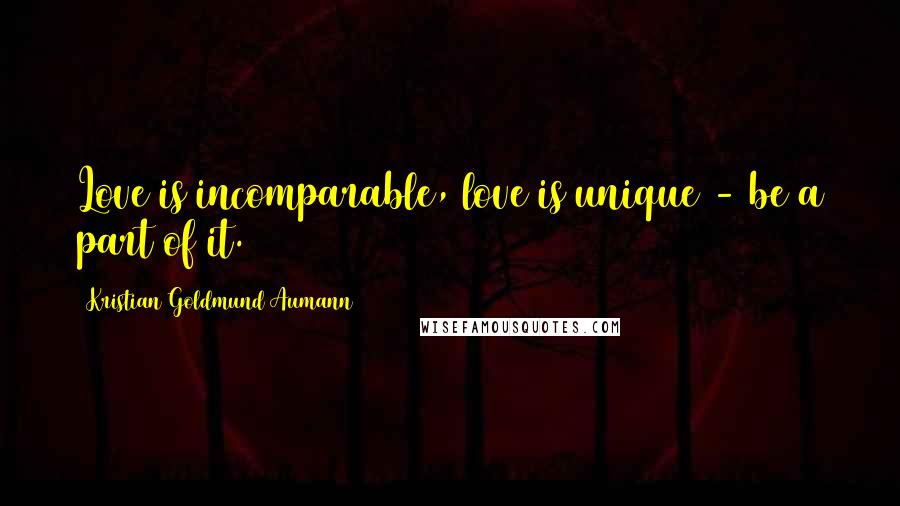 Kristian Goldmund Aumann Quotes: Love is incomparable, love is unique - be a part of it.