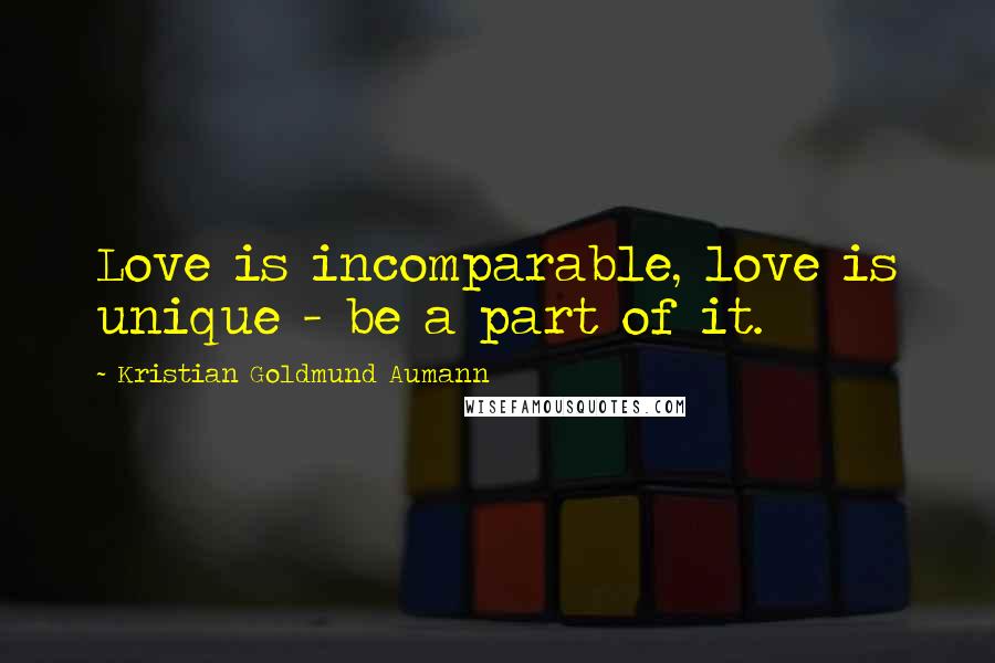 Kristian Goldmund Aumann Quotes: Love is incomparable, love is unique - be a part of it.