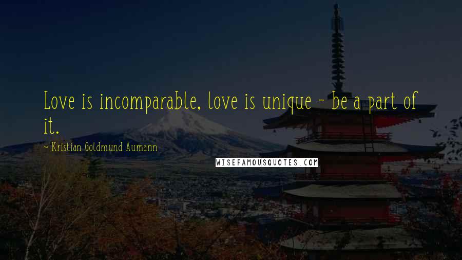 Kristian Goldmund Aumann Quotes: Love is incomparable, love is unique - be a part of it.
