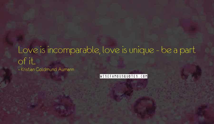 Kristian Goldmund Aumann Quotes: Love is incomparable, love is unique - be a part of it.