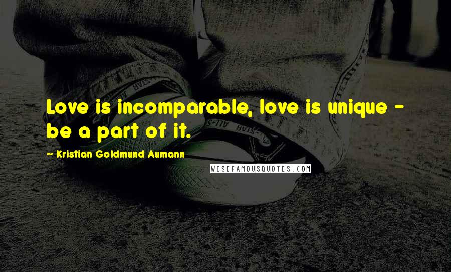 Kristian Goldmund Aumann Quotes: Love is incomparable, love is unique - be a part of it.