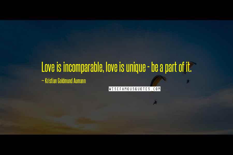 Kristian Goldmund Aumann Quotes: Love is incomparable, love is unique - be a part of it.