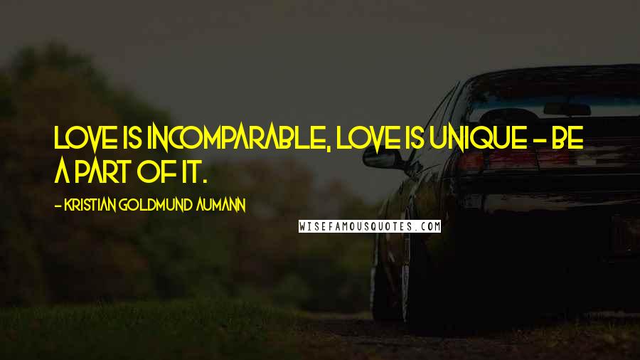 Kristian Goldmund Aumann Quotes: Love is incomparable, love is unique - be a part of it.