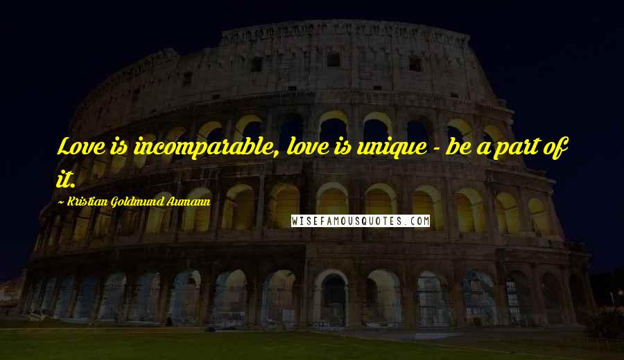 Kristian Goldmund Aumann Quotes: Love is incomparable, love is unique - be a part of it.