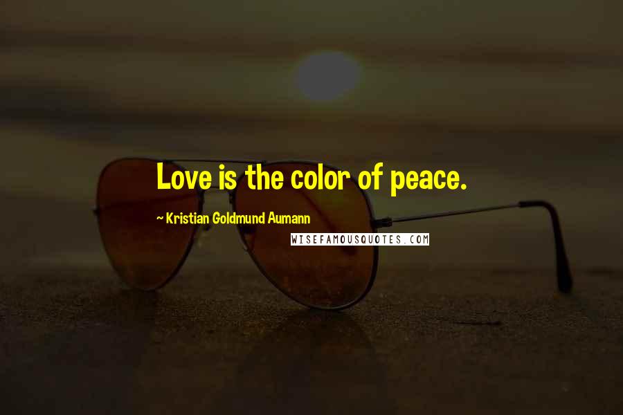 Kristian Goldmund Aumann Quotes: Love is the color of peace.