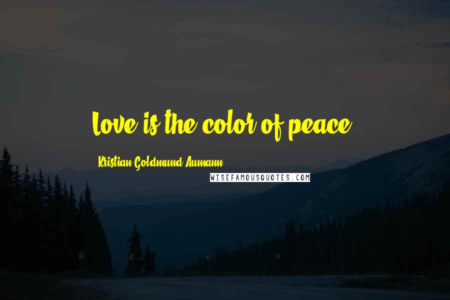 Kristian Goldmund Aumann Quotes: Love is the color of peace.