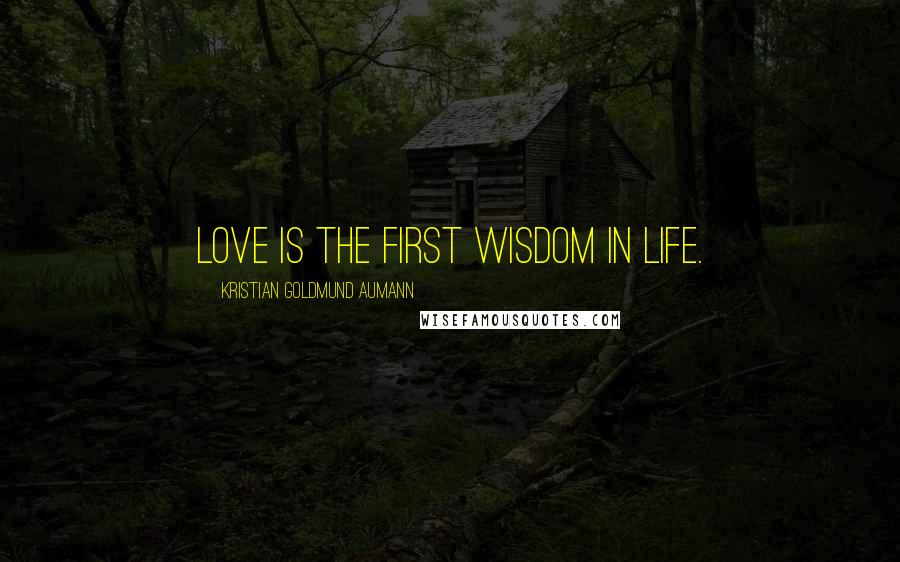 Kristian Goldmund Aumann Quotes: Love is the first wisdom in life.