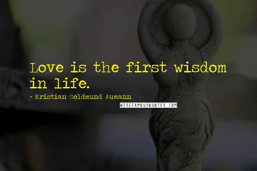 Kristian Goldmund Aumann Quotes: Love is the first wisdom in life.