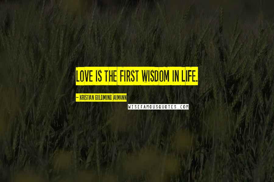 Kristian Goldmund Aumann Quotes: Love is the first wisdom in life.