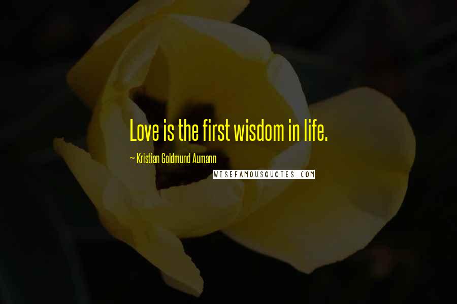 Kristian Goldmund Aumann Quotes: Love is the first wisdom in life.