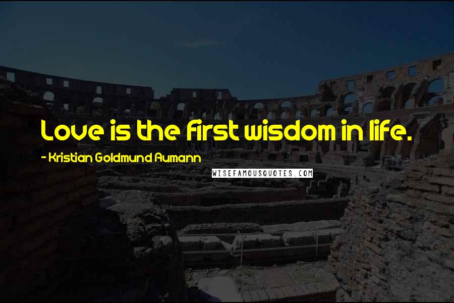 Kristian Goldmund Aumann Quotes: Love is the first wisdom in life.