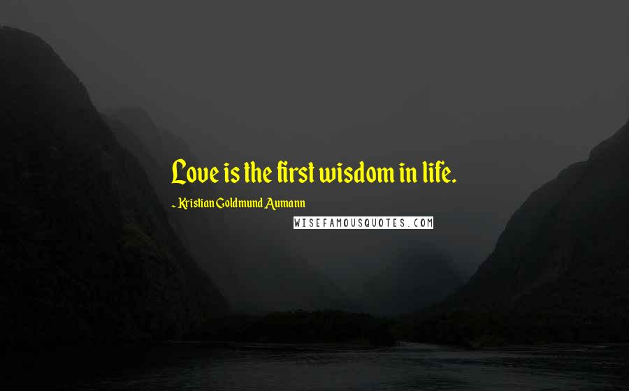 Kristian Goldmund Aumann Quotes: Love is the first wisdom in life.