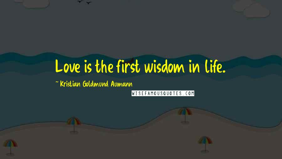 Kristian Goldmund Aumann Quotes: Love is the first wisdom in life.