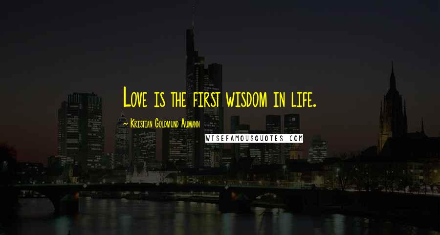 Kristian Goldmund Aumann Quotes: Love is the first wisdom in life.