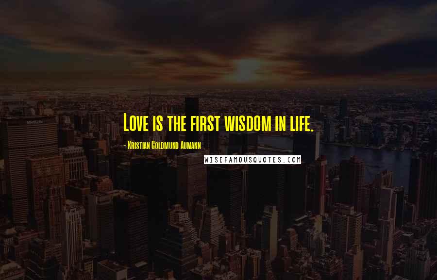 Kristian Goldmund Aumann Quotes: Love is the first wisdom in life.