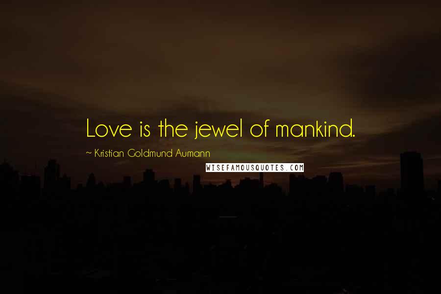 Kristian Goldmund Aumann Quotes: Love is the jewel of mankind.