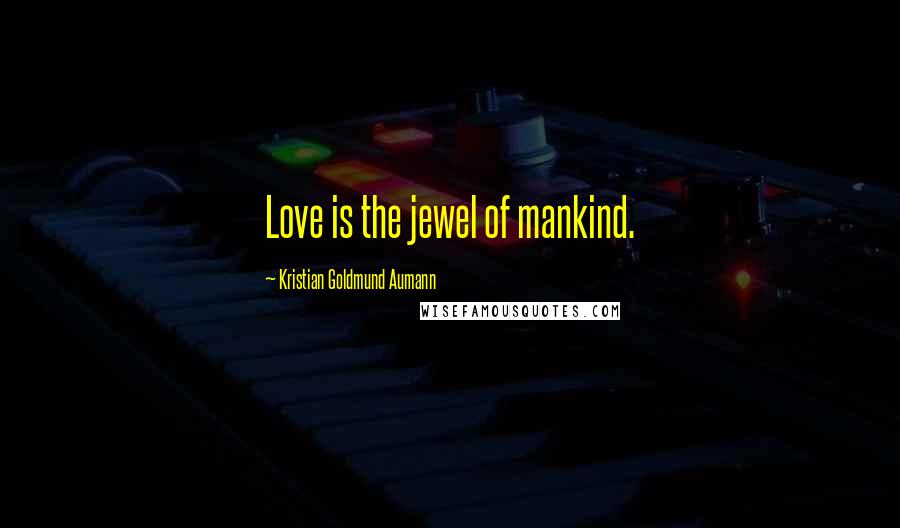 Kristian Goldmund Aumann Quotes: Love is the jewel of mankind.
