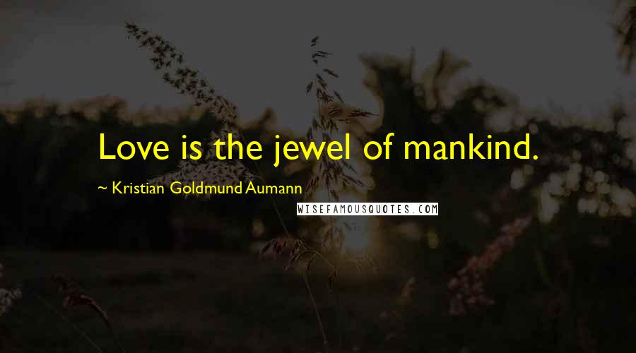 Kristian Goldmund Aumann Quotes: Love is the jewel of mankind.