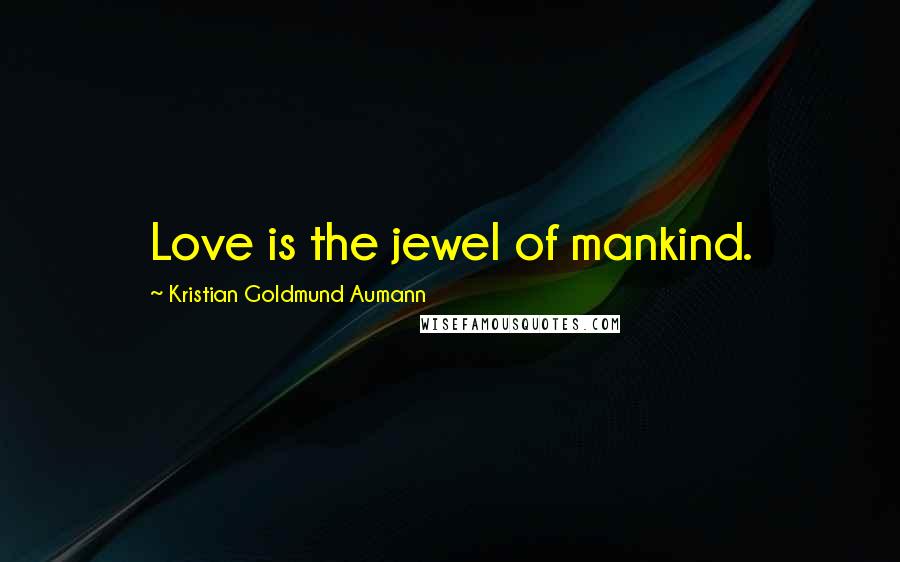Kristian Goldmund Aumann Quotes: Love is the jewel of mankind.