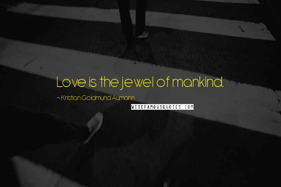 Kristian Goldmund Aumann Quotes: Love is the jewel of mankind.