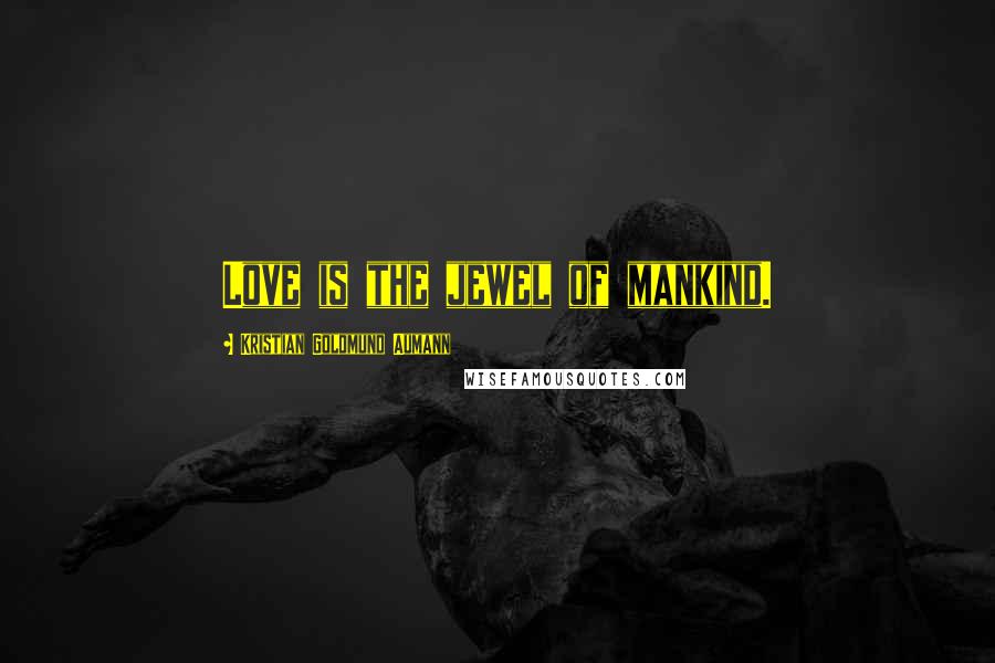 Kristian Goldmund Aumann Quotes: Love is the jewel of mankind.