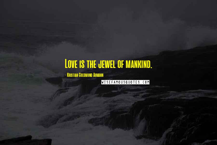 Kristian Goldmund Aumann Quotes: Love is the jewel of mankind.