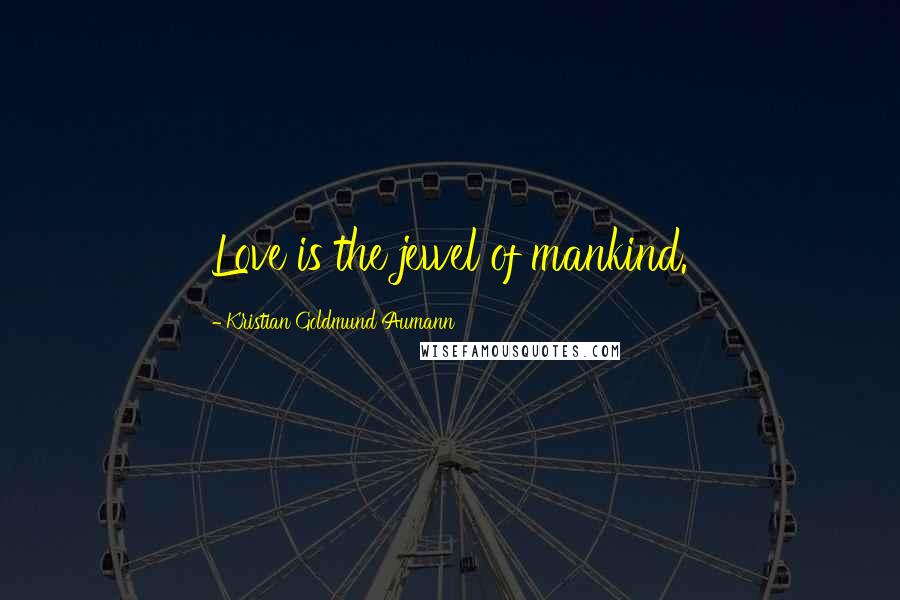 Kristian Goldmund Aumann Quotes: Love is the jewel of mankind.