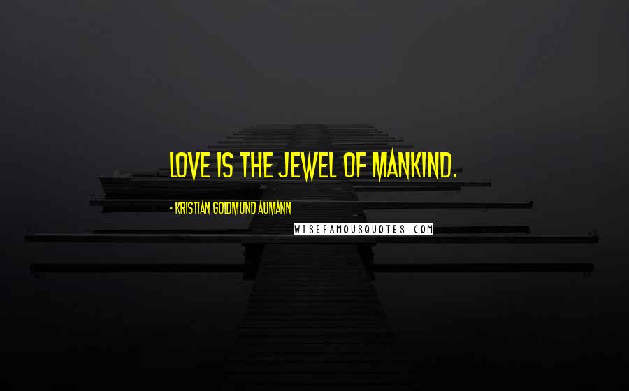 Kristian Goldmund Aumann Quotes: Love is the jewel of mankind.