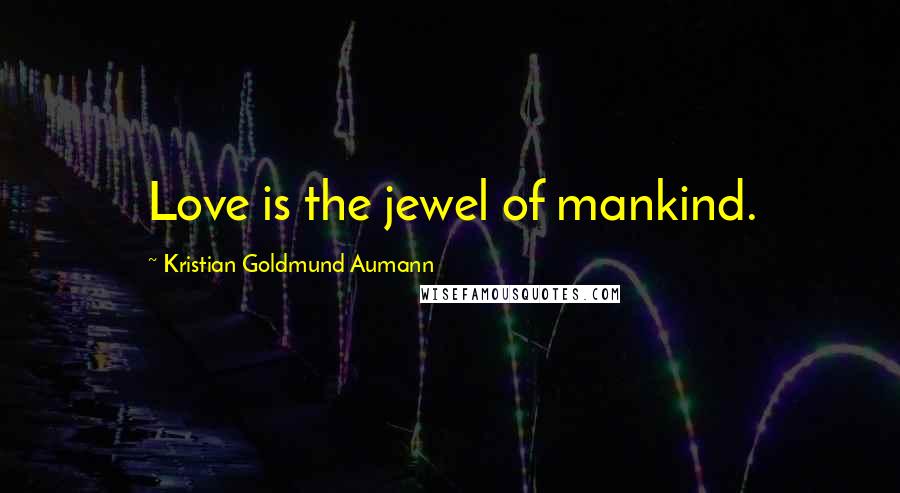 Kristian Goldmund Aumann Quotes: Love is the jewel of mankind.