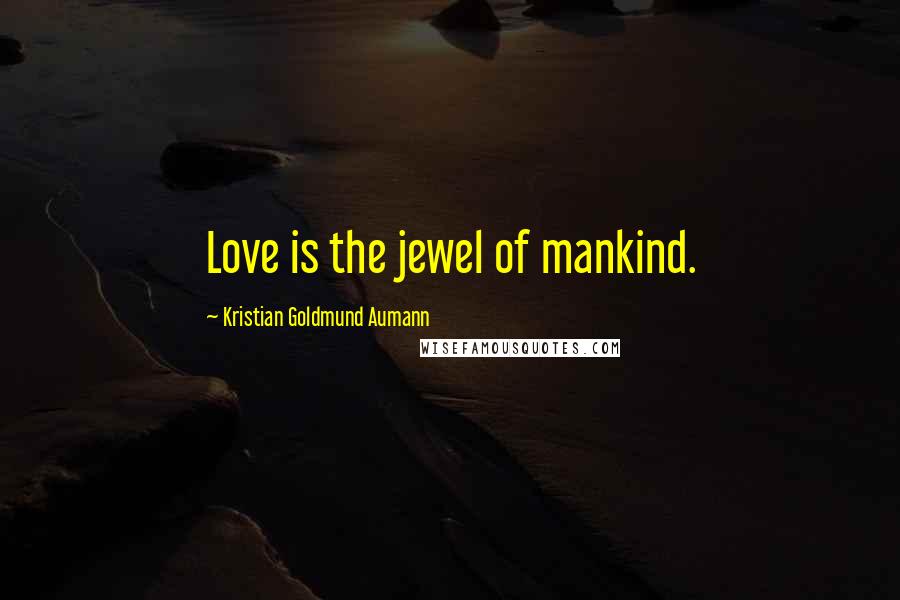 Kristian Goldmund Aumann Quotes: Love is the jewel of mankind.