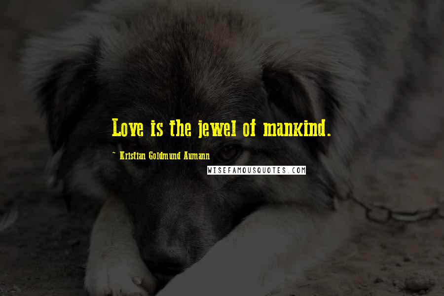 Kristian Goldmund Aumann Quotes: Love is the jewel of mankind.