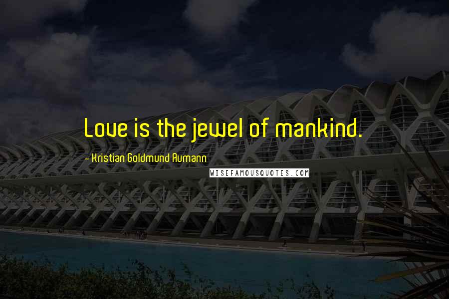 Kristian Goldmund Aumann Quotes: Love is the jewel of mankind.