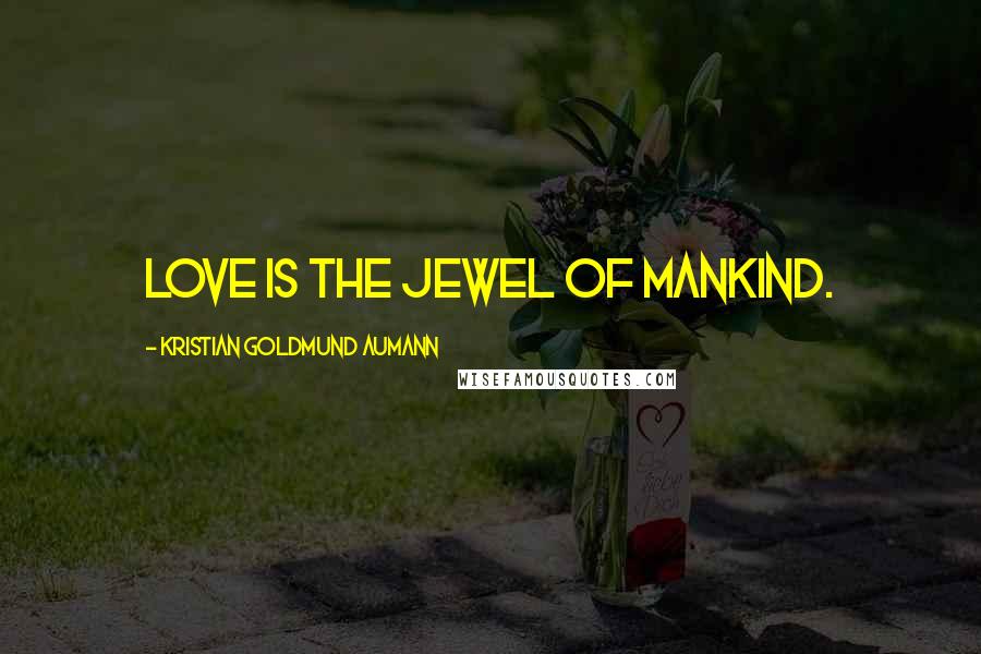 Kristian Goldmund Aumann Quotes: Love is the jewel of mankind.