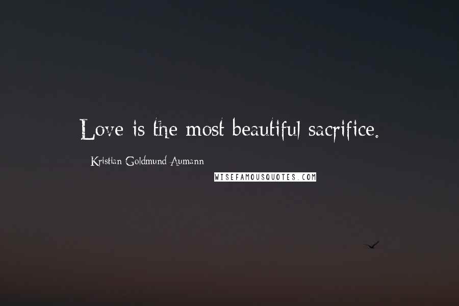 Kristian Goldmund Aumann Quotes: Love is the most beautiful sacrifice.