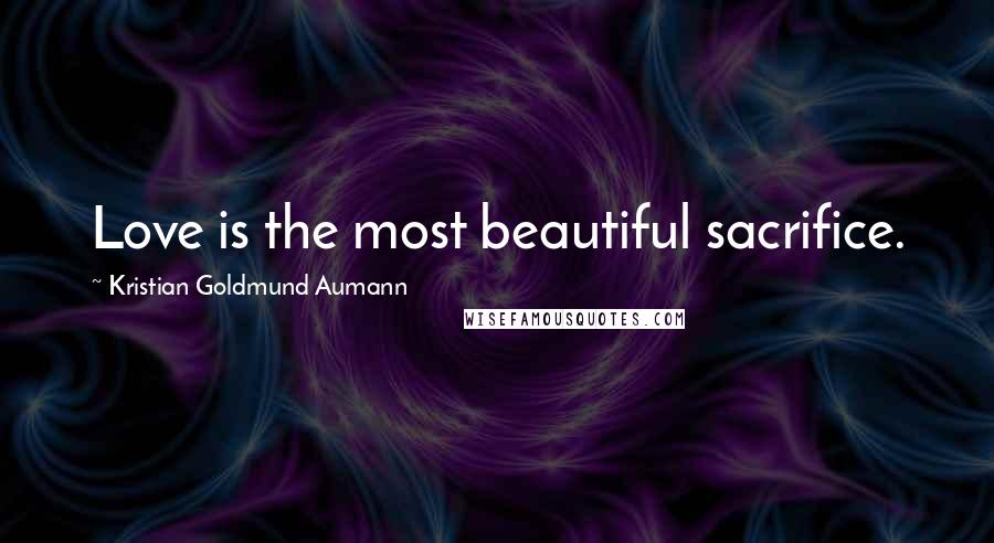 Kristian Goldmund Aumann Quotes: Love is the most beautiful sacrifice.